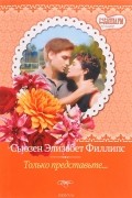 Сьюзен Элизабет Филлипс - Только представьте...