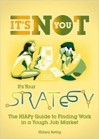 Хиллари Реттиг - It's Not You, It's Your Strategy: the HIAPy Guide to Finding Work in a Tough Job Market