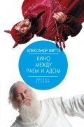 Александр Митта - Кино между раем и адом. Кино по Эйзенштейну, Чехову, Шекспиру, Куросаве, Феллини, Хичкоку