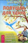 Марк Аллен - Ловушка для удачи. Как стать везунчиком и баловнем судьбы