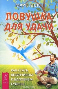 Марк Аллен - Ловушка для удачи. Как стать везунчиком и баловнем судьбы