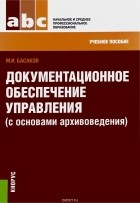 Басаков Михаил Иванович - ДОКУМЕНТАЦИОННОЕ ОБЕСПЕЧЕНИЕ
УПРАВЛЕНИЯ (С ОСНОВАМИ
АРХИВОВЕДЕНИЯ) (ДЛЯ СПО И НПО)