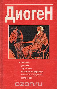 Лаэртский Диоген - Диоген.  О жизни, учениях, изречениях, максимах и афоризмах знаменитых мудрецов, философов