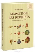 Игорь Манн - Маркетинг без бюджета. 50 работающих инструментов