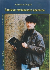Бурлаков А. - Записки гатчинского краеведа. Книга первая