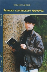 Бурлаков А. - Записки гатчинского краеведа. Книга первая