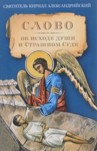 Святитель Кирилл Александрийский - Слово об исходе души и Страшном Суде