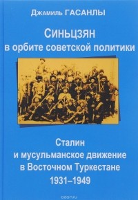 Джамиль Гасанлы - Синьцзян в орбите советской политики. Сталин и мусульманское движение в Восточном Туркестане (1931-1949)