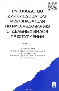  - Руководство для следователя и дознавателя по расследованию отдельных видов преступлений. В 2 частях. Часть 1