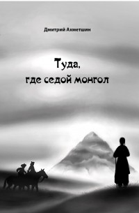 Дмитрий Ахметшин - Туда, где седой монгол