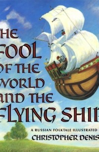 Christopher Denise - The Fool of the World and the Flying Ship: A Russian Folktale from the Skazki of Polevoi