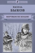 Василь Быков - Мертвым не больно