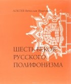 В. И. Локтев - Шесть веков русского полифонизма