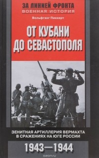 Вольфганг Пиккерт - От Кубани до Севастополя. Зенитная артиллерия вермахта в сражениях на Юге России. 1943-1944