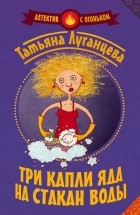 Татьяна Луганцева - Три капли яда на стакан воды