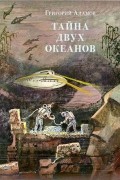 Григорий Адамов - Тайна двух океанов