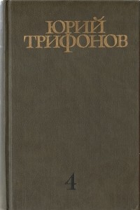 Юрий Трифонов - Собрание сочинений в четырёх томах. Том четвёртый: Отблеск костра. Рассказы. Время и место. Статьи (сборник)