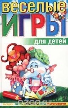 Гринько Элла Алексеевна - Веселые игры для детей