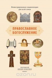 Протоиерей Михаил Браверман - Православное богослужение. Иллюстрированная энциклопедия
