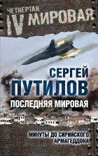 Сергей Путилов - Последняя мировая. Минуты до сирийского Армагеддона