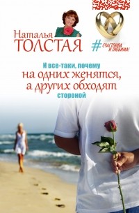 Наталья Толстая - И все-таки, почему на одних женятся, а других обходят стороной