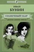 Иван Бунин - Солнечный удар. Рассказы, дневники, новеллы