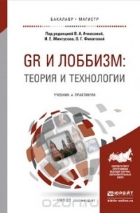  - GR и лоббизм: теория и технологии. Учебник и практикум для бакалавриата и магистратуры