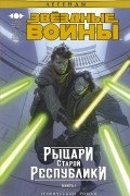 Звёздные войны. Рыцари Старой Республики. Книга 1