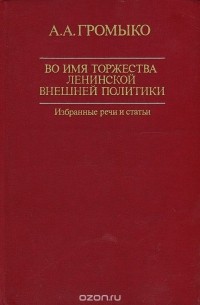 А. А. Громыко - Во имя торжества ленинской внешней политики
