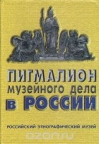  - Пигмалион музейного дела в России