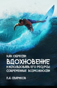 П. А. Стариков - Как обрести вдохновение и использовать его ресурсы: современные возможности