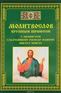 Молитвослов крупным шрифтом с акафистом сладчайшему господу нашему Иисусу Христу