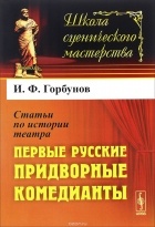 И. Ф. Горбунов - Статьи по истории театра. Первые русские придворные комедианты