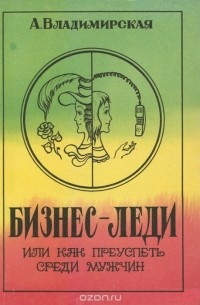 А. Владимирская - Бизнес-леди, или Как преуспеть среди мужчин