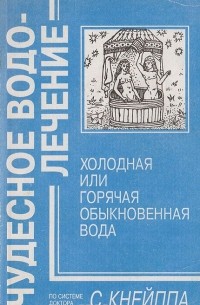 Кнейпп С. - Чудесное водолечение. Холодная или горячая обыкновенная вода
