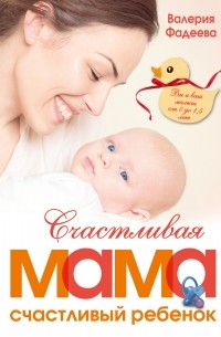 Фадеева В.В. - Счастливая мама - счастливый ребенок: вы и ваш малыш от 0 до 1,5 лет