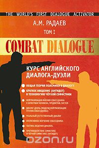Александр Радаев - Курс английского диалога-дуэли. Combat Dialogue. Том 1. Общая теория полемики в диалоге. Краткое введение (антидот) в технологию черной софистики