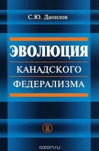 С. Ю. Данилов - Эволюция канадского федерализма