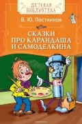 Валентин Постников - Сказки про Карандаша и Самоделкина (сборник)