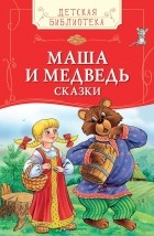  - Маша и медведь. Сказки (сборник)