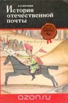 А. Н. Вигилев - История отечественной почты. В двух частях. Часть 1