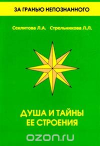 Л. А. Секлитова, Л. Л. Стрельникова - Душа и тайны ее строения. Контакты с Высшим Космическим Разумом