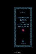 А. П. Девятов - Управление духом, или Технология инкогнито