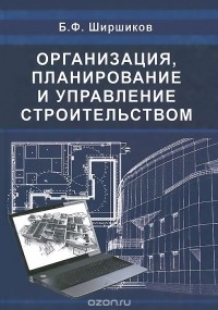 Б. Ф. Ширшиков - Организация, планирование и управление строительством. Учебник
