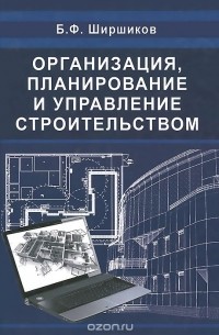 Б. Ф. Ширшиков - Организация, планирование и управление строительством. Учебник