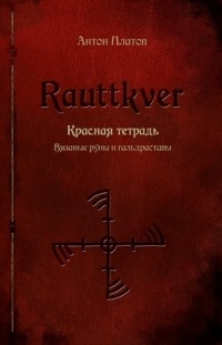 Антон Платов - Rauttkver. Красная тетрадь. Вязаные руны и гальдраставы.