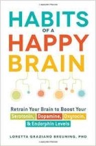Лоретта Грациано Бройнинг - Habits of a Happy Brain: Retrain Your Brain to Boost Your Serotonin, Dopamine, Oxytocin, &amp; Endorphins Levels