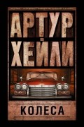 Артур Хейли - Колеса