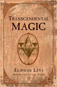Éliphas Lévi - Transcendental Magic: Its Doctrine and Ritual