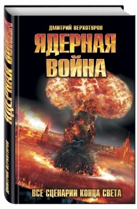Дмитрий Верхотуров - Ядерная война. Все сценарии конца света